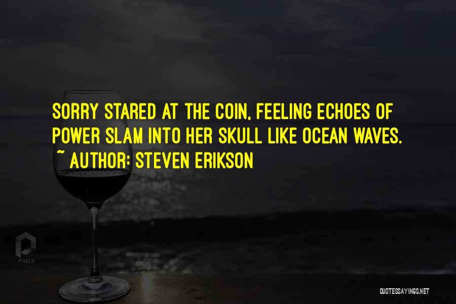 Steven Erikson Quotes: Sorry Stared At The Coin, Feeling Echoes Of Power Slam Into Her Skull Like Ocean Waves.