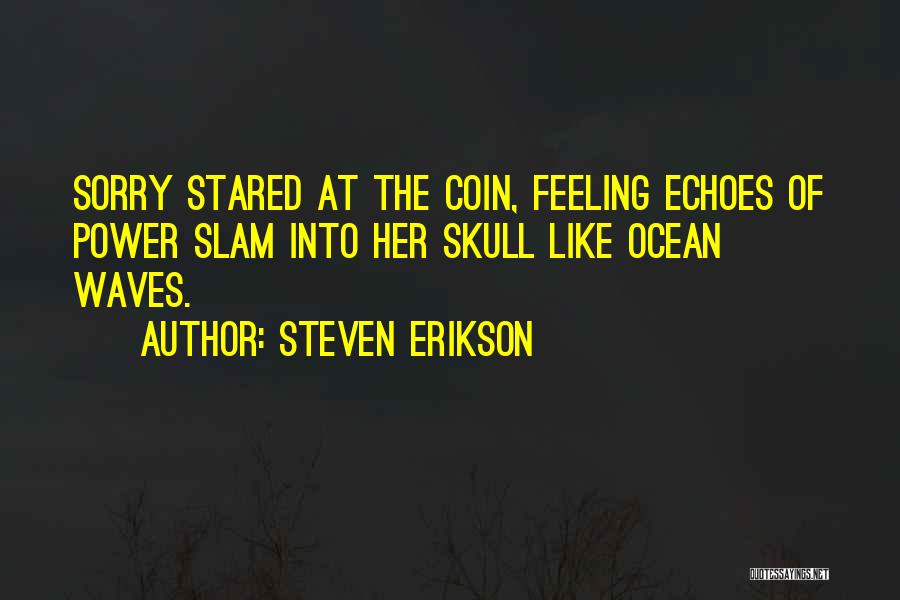 Steven Erikson Quotes: Sorry Stared At The Coin, Feeling Echoes Of Power Slam Into Her Skull Like Ocean Waves.