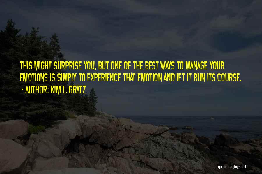 Kim L. Gratz Quotes: This Might Surprise You, But One Of The Best Ways To Manage Your Emotions Is Simply To Experience That Emotion