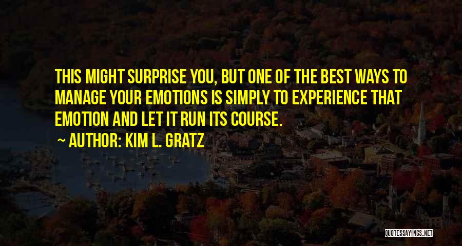 Kim L. Gratz Quotes: This Might Surprise You, But One Of The Best Ways To Manage Your Emotions Is Simply To Experience That Emotion