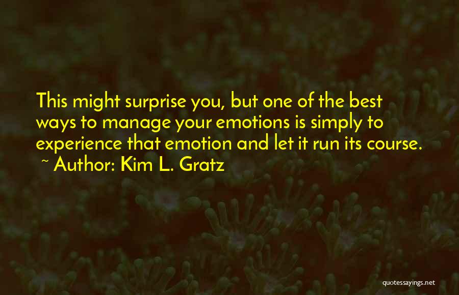 Kim L. Gratz Quotes: This Might Surprise You, But One Of The Best Ways To Manage Your Emotions Is Simply To Experience That Emotion