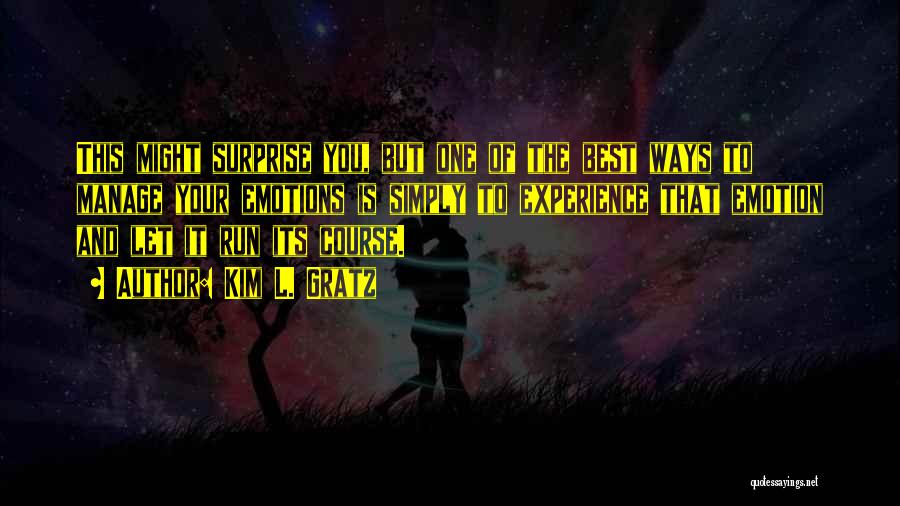 Kim L. Gratz Quotes: This Might Surprise You, But One Of The Best Ways To Manage Your Emotions Is Simply To Experience That Emotion