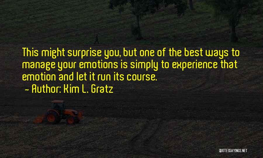 Kim L. Gratz Quotes: This Might Surprise You, But One Of The Best Ways To Manage Your Emotions Is Simply To Experience That Emotion