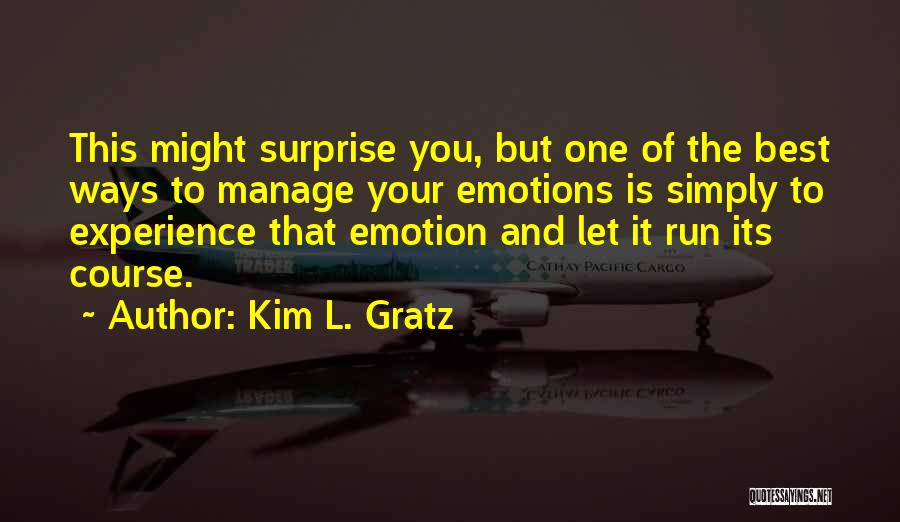 Kim L. Gratz Quotes: This Might Surprise You, But One Of The Best Ways To Manage Your Emotions Is Simply To Experience That Emotion