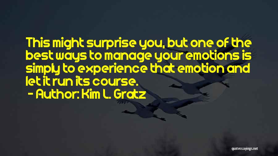 Kim L. Gratz Quotes: This Might Surprise You, But One Of The Best Ways To Manage Your Emotions Is Simply To Experience That Emotion