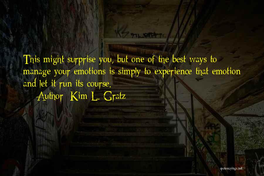 Kim L. Gratz Quotes: This Might Surprise You, But One Of The Best Ways To Manage Your Emotions Is Simply To Experience That Emotion