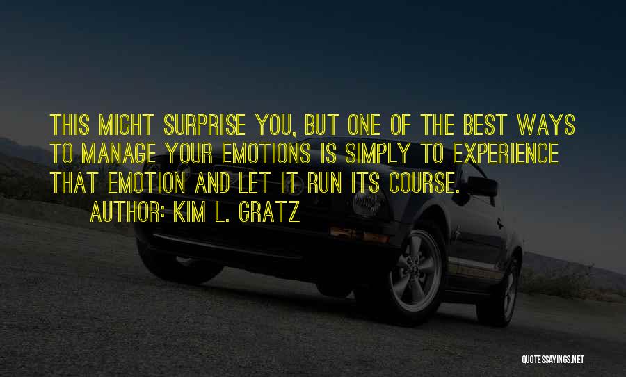 Kim L. Gratz Quotes: This Might Surprise You, But One Of The Best Ways To Manage Your Emotions Is Simply To Experience That Emotion