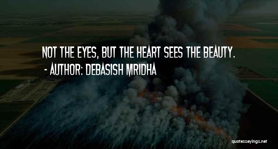 Debasish Mridha Quotes: Not The Eyes, But The Heart Sees The Beauty.