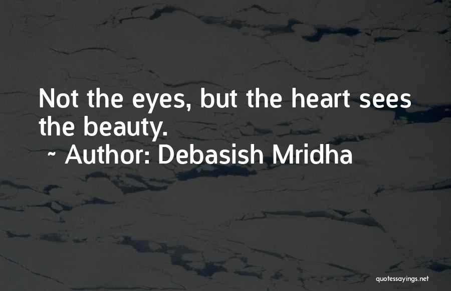 Debasish Mridha Quotes: Not The Eyes, But The Heart Sees The Beauty.