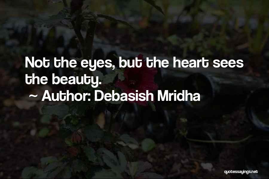 Debasish Mridha Quotes: Not The Eyes, But The Heart Sees The Beauty.