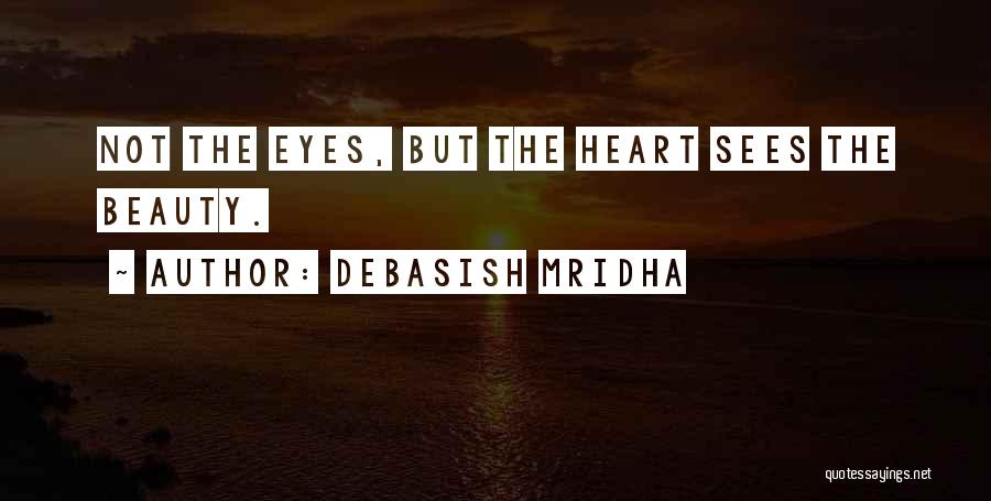 Debasish Mridha Quotes: Not The Eyes, But The Heart Sees The Beauty.