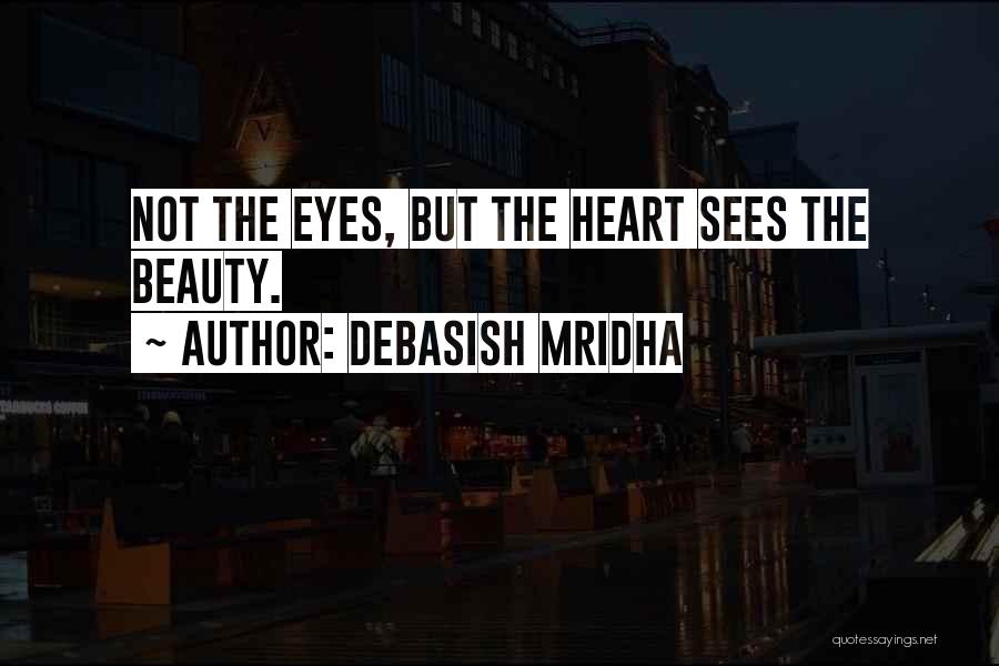 Debasish Mridha Quotes: Not The Eyes, But The Heart Sees The Beauty.