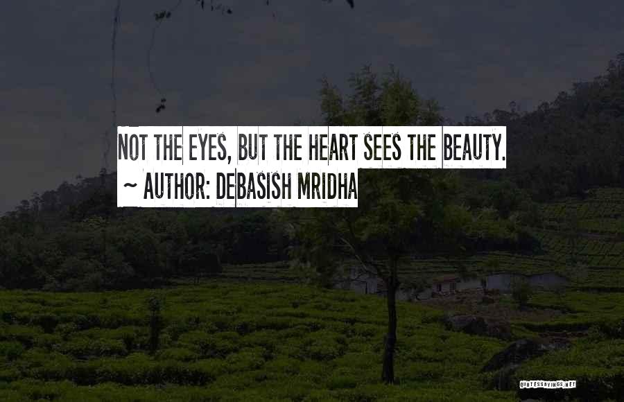 Debasish Mridha Quotes: Not The Eyes, But The Heart Sees The Beauty.