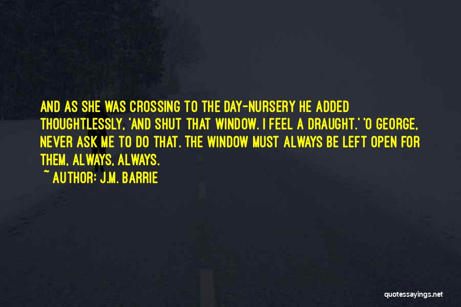 J.M. Barrie Quotes: And As She Was Crossing To The Day-nursery He Added Thoughtlessly, 'and Shut That Window. I Feel A Draught.' 'o