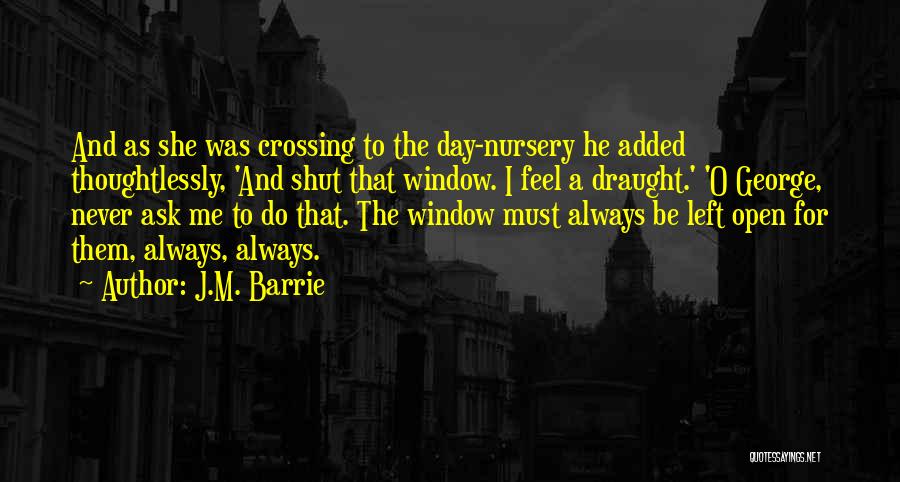 J.M. Barrie Quotes: And As She Was Crossing To The Day-nursery He Added Thoughtlessly, 'and Shut That Window. I Feel A Draught.' 'o