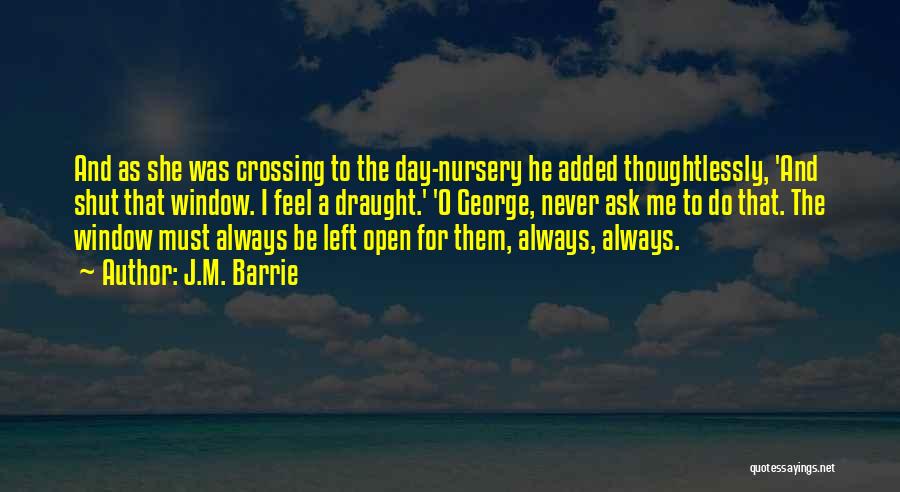 J.M. Barrie Quotes: And As She Was Crossing To The Day-nursery He Added Thoughtlessly, 'and Shut That Window. I Feel A Draught.' 'o