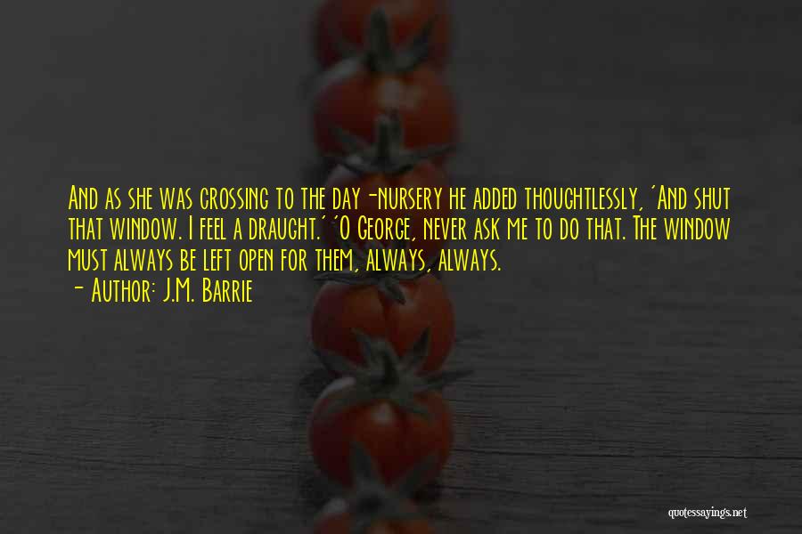 J.M. Barrie Quotes: And As She Was Crossing To The Day-nursery He Added Thoughtlessly, 'and Shut That Window. I Feel A Draught.' 'o