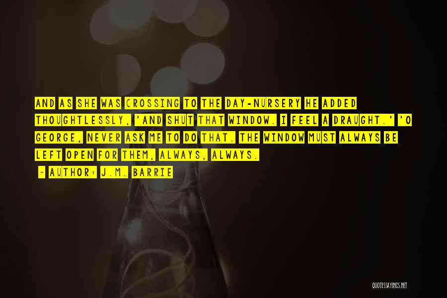 J.M. Barrie Quotes: And As She Was Crossing To The Day-nursery He Added Thoughtlessly, 'and Shut That Window. I Feel A Draught.' 'o