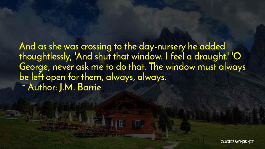 J.M. Barrie Quotes: And As She Was Crossing To The Day-nursery He Added Thoughtlessly, 'and Shut That Window. I Feel A Draught.' 'o