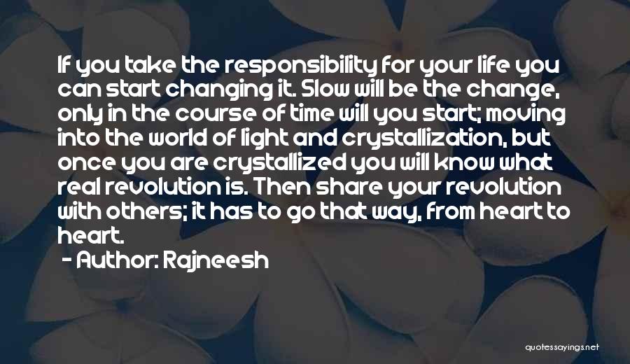 Rajneesh Quotes: If You Take The Responsibility For Your Life You Can Start Changing It. Slow Will Be The Change, Only In