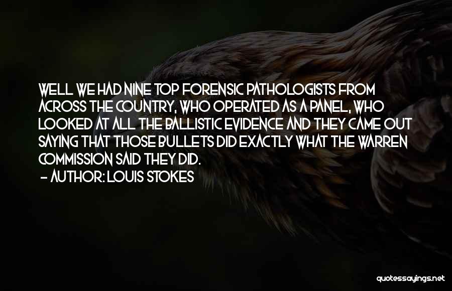 Louis Stokes Quotes: Well We Had Nine Top Forensic Pathologists From Across The Country, Who Operated As A Panel, Who Looked At All