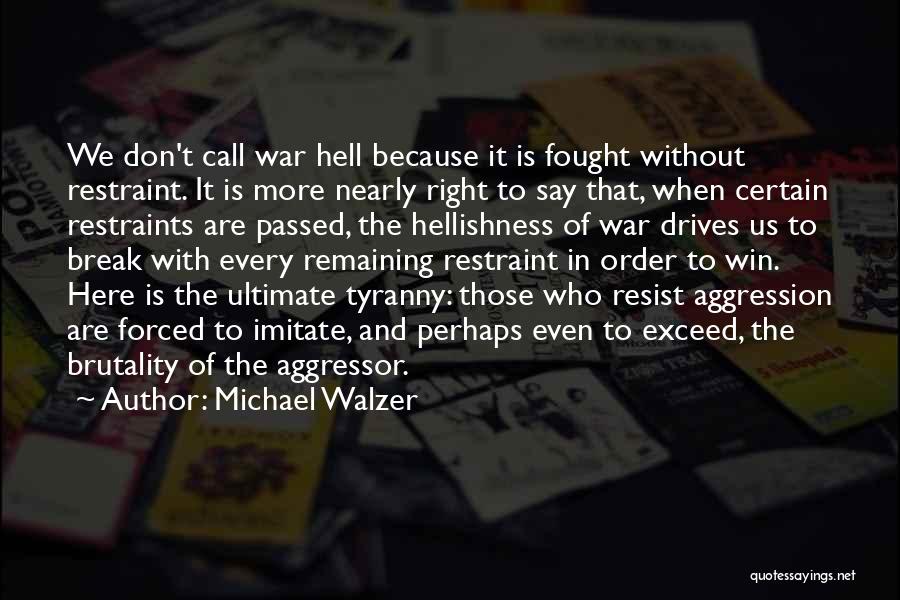 Michael Walzer Quotes: We Don't Call War Hell Because It Is Fought Without Restraint. It Is More Nearly Right To Say That, When