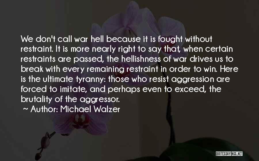 Michael Walzer Quotes: We Don't Call War Hell Because It Is Fought Without Restraint. It Is More Nearly Right To Say That, When