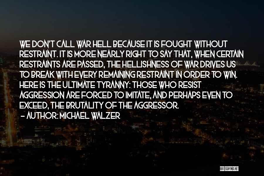 Michael Walzer Quotes: We Don't Call War Hell Because It Is Fought Without Restraint. It Is More Nearly Right To Say That, When