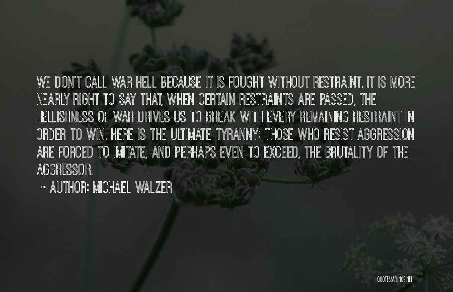 Michael Walzer Quotes: We Don't Call War Hell Because It Is Fought Without Restraint. It Is More Nearly Right To Say That, When