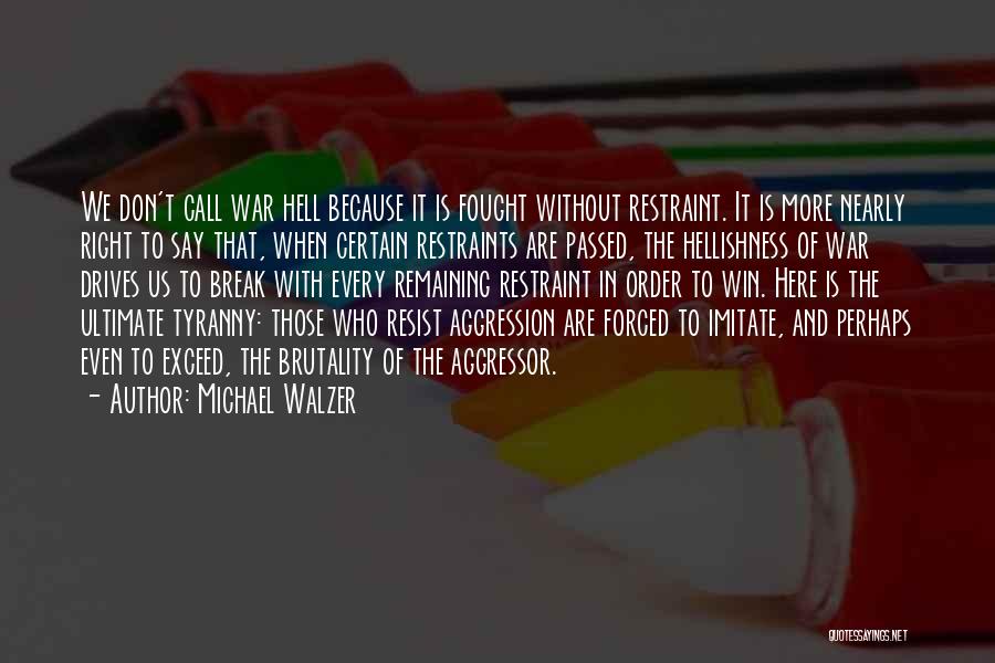 Michael Walzer Quotes: We Don't Call War Hell Because It Is Fought Without Restraint. It Is More Nearly Right To Say That, When