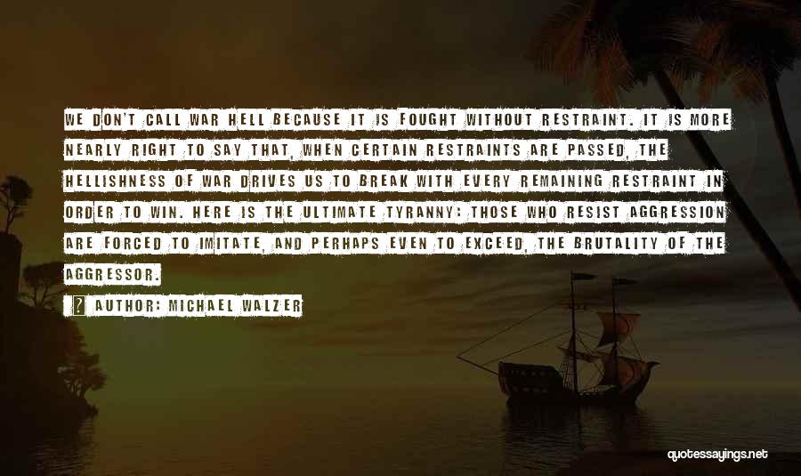 Michael Walzer Quotes: We Don't Call War Hell Because It Is Fought Without Restraint. It Is More Nearly Right To Say That, When