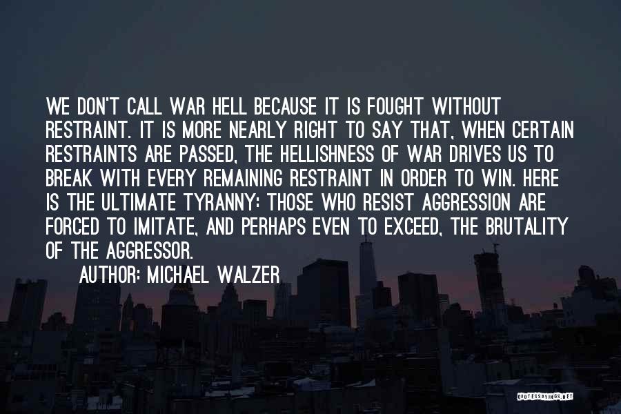 Michael Walzer Quotes: We Don't Call War Hell Because It Is Fought Without Restraint. It Is More Nearly Right To Say That, When
