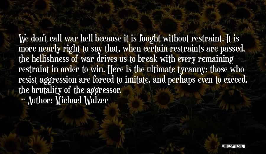 Michael Walzer Quotes: We Don't Call War Hell Because It Is Fought Without Restraint. It Is More Nearly Right To Say That, When