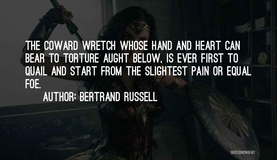 Bertrand Russell Quotes: The Coward Wretch Whose Hand And Heart Can Bear To Torture Aught Below, Is Ever First To Quail And Start