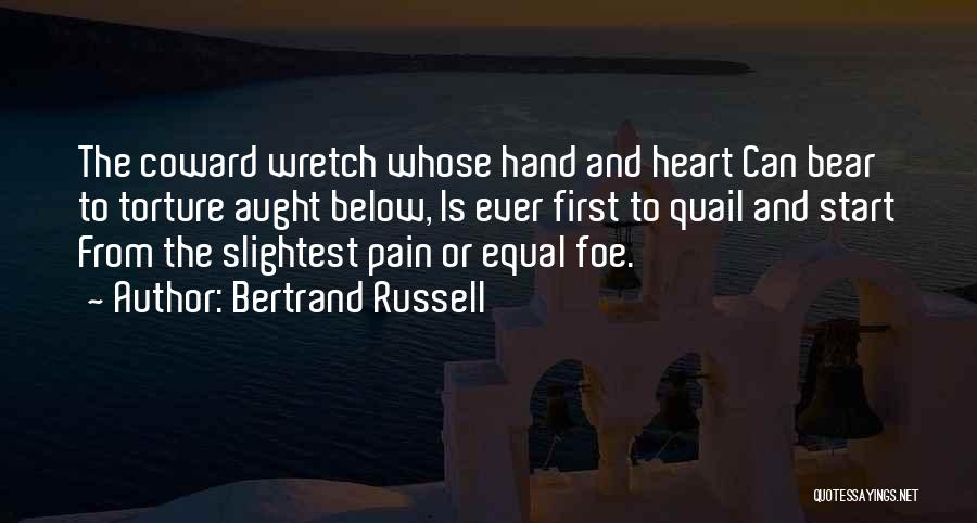 Bertrand Russell Quotes: The Coward Wretch Whose Hand And Heart Can Bear To Torture Aught Below, Is Ever First To Quail And Start