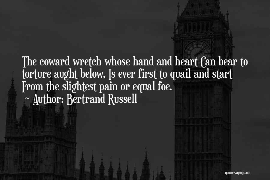 Bertrand Russell Quotes: The Coward Wretch Whose Hand And Heart Can Bear To Torture Aught Below, Is Ever First To Quail And Start