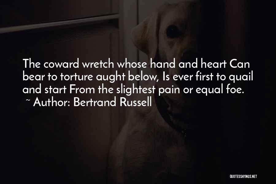 Bertrand Russell Quotes: The Coward Wretch Whose Hand And Heart Can Bear To Torture Aught Below, Is Ever First To Quail And Start