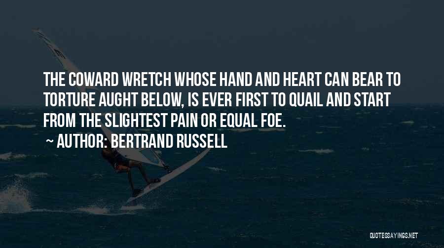 Bertrand Russell Quotes: The Coward Wretch Whose Hand And Heart Can Bear To Torture Aught Below, Is Ever First To Quail And Start