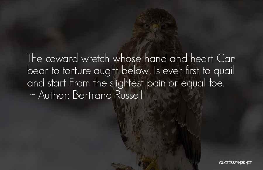 Bertrand Russell Quotes: The Coward Wretch Whose Hand And Heart Can Bear To Torture Aught Below, Is Ever First To Quail And Start