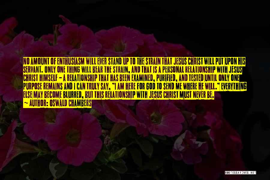 Oswald Chambers Quotes: No Amount Of Enthusiasm Will Ever Stand Up To The Strain That Jesus Christ Will Put Upon His Servant. Only