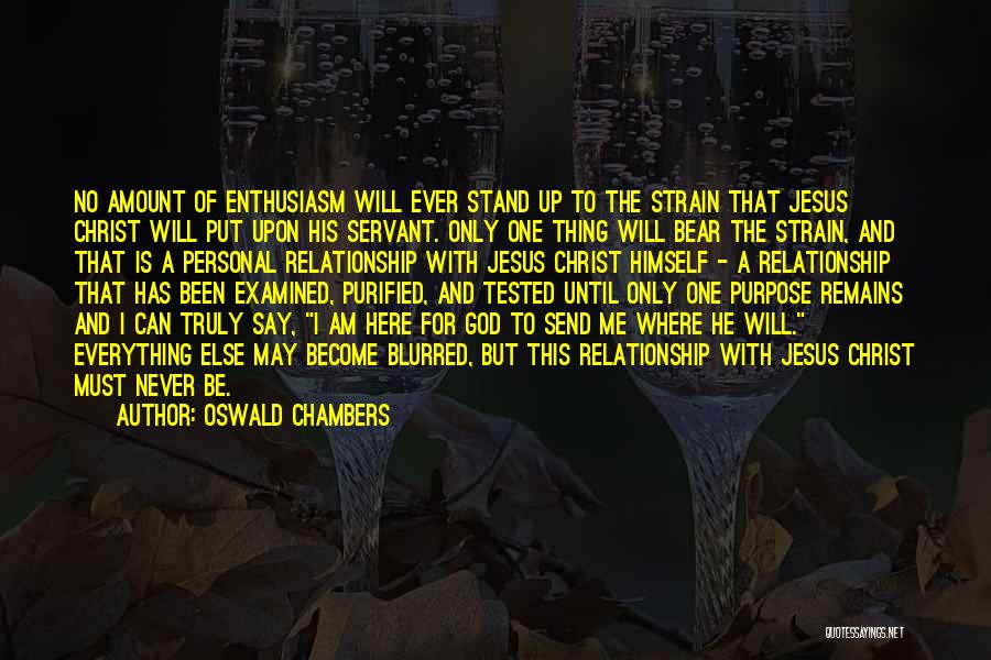 Oswald Chambers Quotes: No Amount Of Enthusiasm Will Ever Stand Up To The Strain That Jesus Christ Will Put Upon His Servant. Only