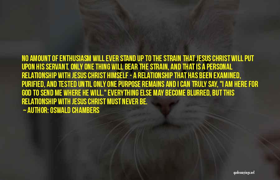 Oswald Chambers Quotes: No Amount Of Enthusiasm Will Ever Stand Up To The Strain That Jesus Christ Will Put Upon His Servant. Only