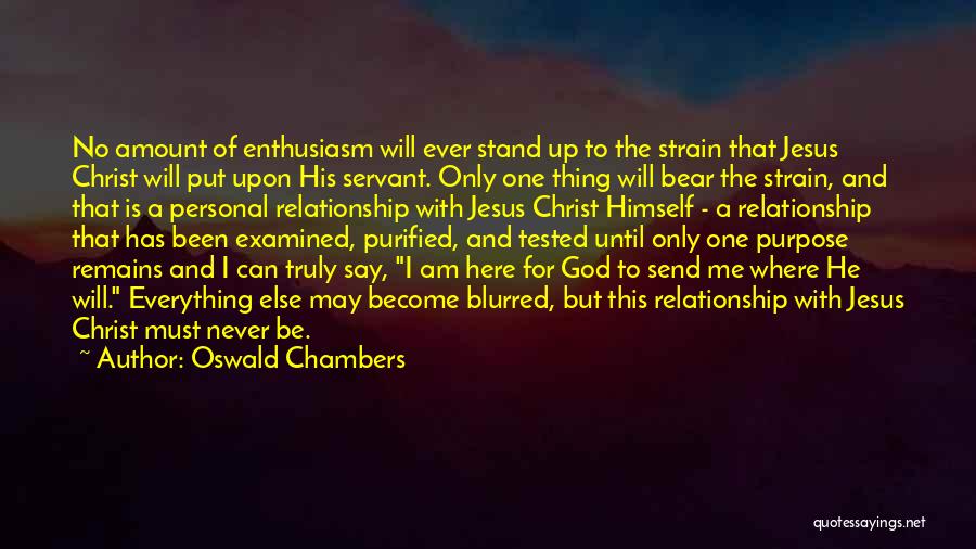 Oswald Chambers Quotes: No Amount Of Enthusiasm Will Ever Stand Up To The Strain That Jesus Christ Will Put Upon His Servant. Only