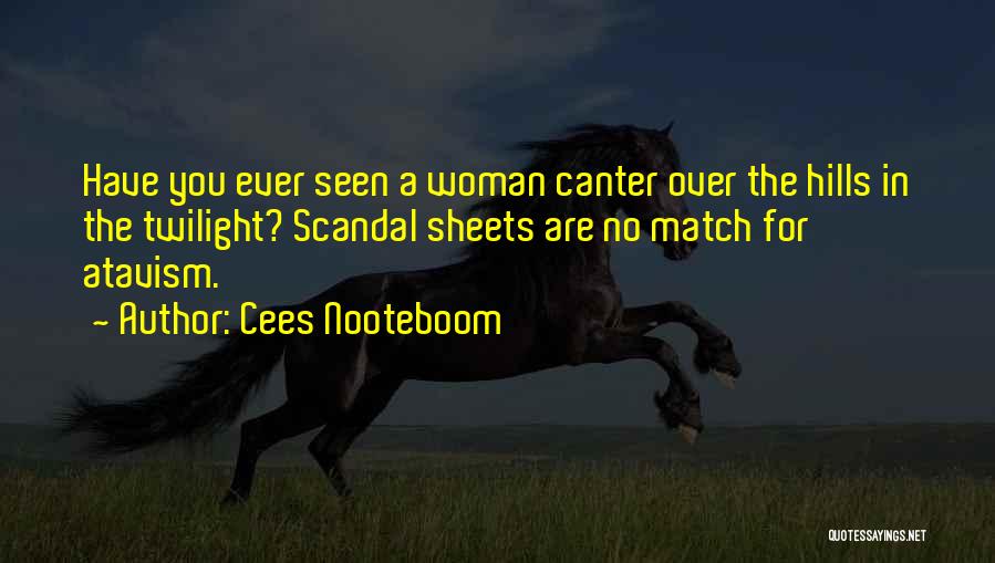 Cees Nooteboom Quotes: Have You Ever Seen A Woman Canter Over The Hills In The Twilight? Scandal Sheets Are No Match For Atavism.
