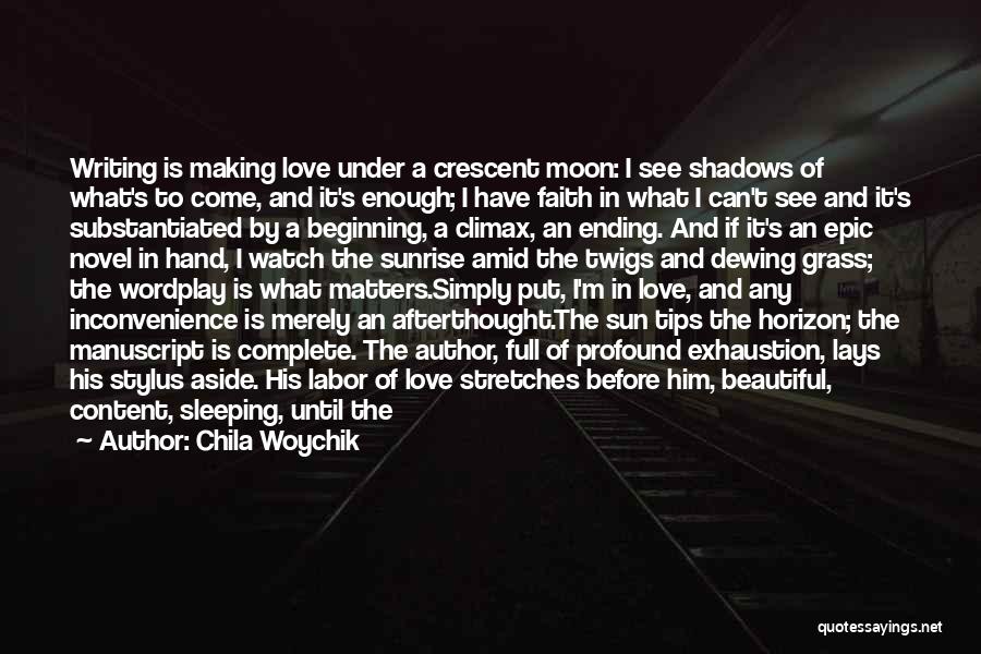 Chila Woychik Quotes: Writing Is Making Love Under A Crescent Moon: I See Shadows Of What's To Come, And It's Enough; I Have