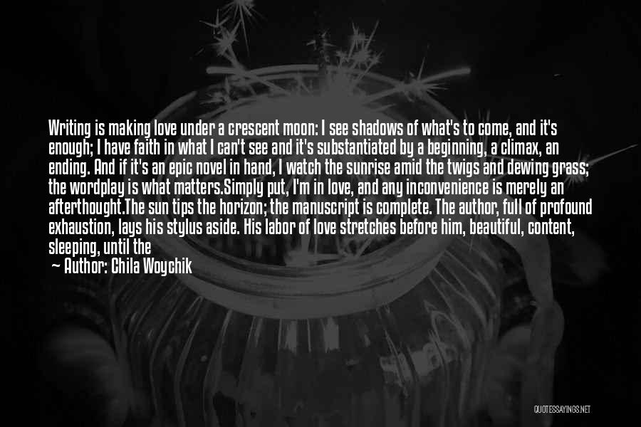 Chila Woychik Quotes: Writing Is Making Love Under A Crescent Moon: I See Shadows Of What's To Come, And It's Enough; I Have