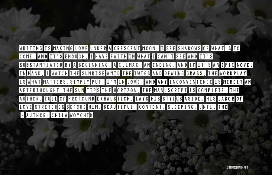 Chila Woychik Quotes: Writing Is Making Love Under A Crescent Moon: I See Shadows Of What's To Come, And It's Enough; I Have