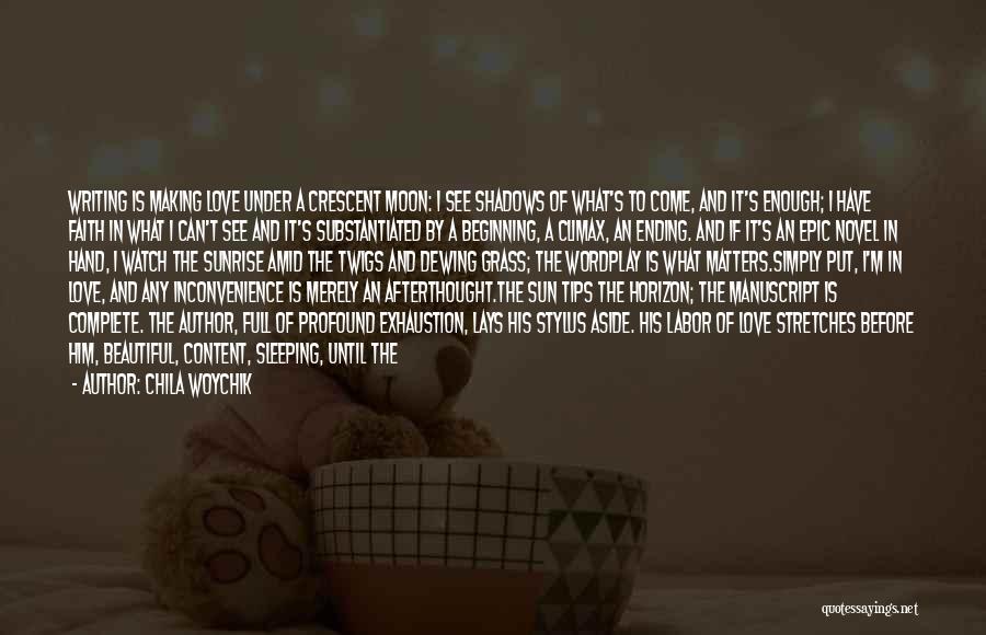 Chila Woychik Quotes: Writing Is Making Love Under A Crescent Moon: I See Shadows Of What's To Come, And It's Enough; I Have