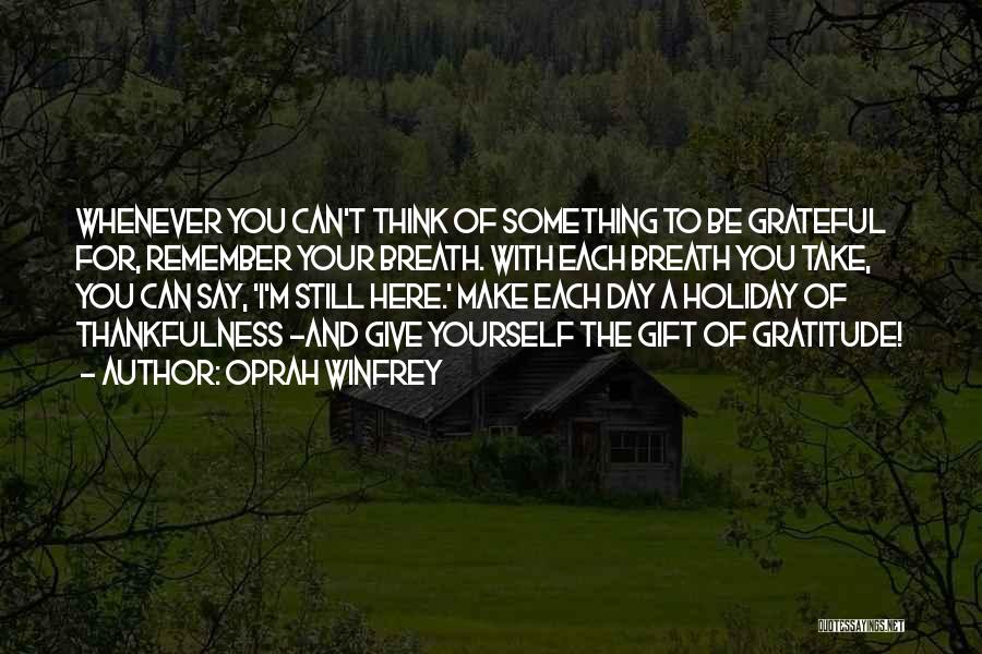 Oprah Winfrey Quotes: Whenever You Can't Think Of Something To Be Grateful For, Remember Your Breath. With Each Breath You Take, You Can