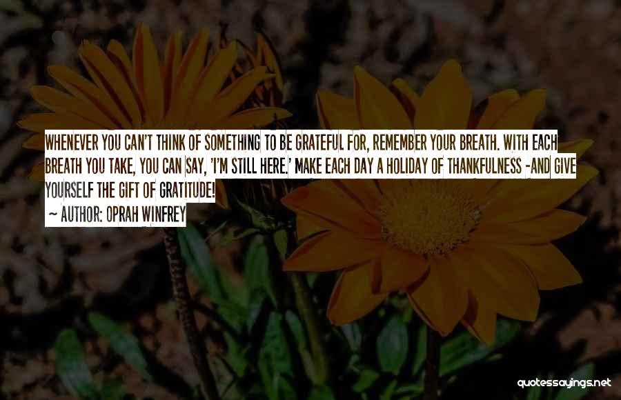 Oprah Winfrey Quotes: Whenever You Can't Think Of Something To Be Grateful For, Remember Your Breath. With Each Breath You Take, You Can